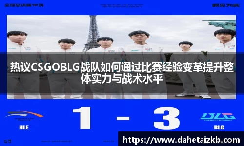 热议CSGOBLG战队如何通过比赛经验变革提升整体实力与战术水平
