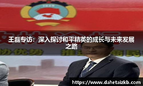 王磊专访：深入探讨和平精英的成长与未来发展之路