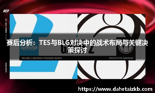 赛后分析：TES与BLG对决中的战术布局与关键决策探讨