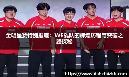 全明星赛特别报道：WE战队的辉煌历程与突破之路探秘