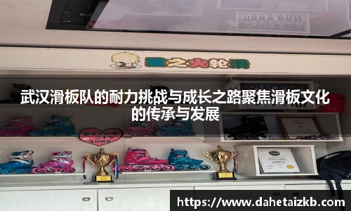 武汉滑板队的耐力挑战与成长之路聚焦滑板文化的传承与发展