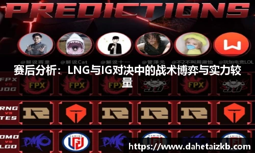 赛后分析：LNG与IG对决中的战术博弈与实力较量