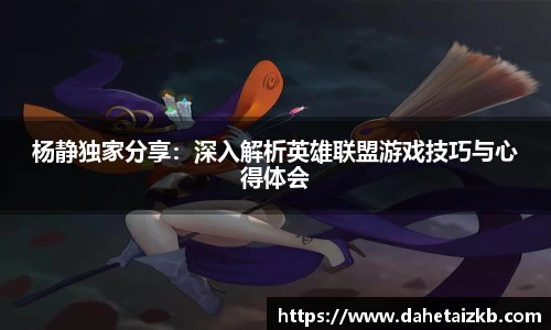 杨静独家分享：深入解析英雄联盟游戏技巧与心得体会