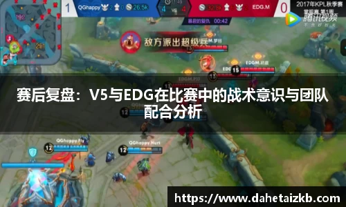 赛后复盘：V5与EDG在比赛中的战术意识与团队配合分析