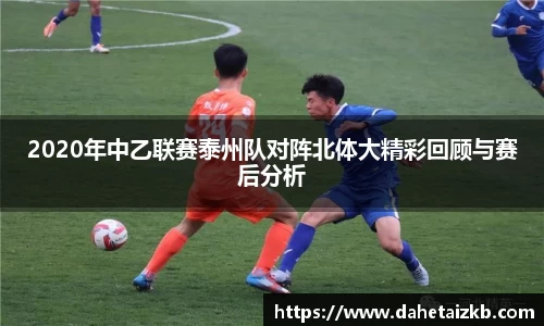 2020年中乙联赛泰州队对阵北体大精彩回顾与赛后分析