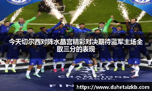 今天切尔西对阵水晶宫精彩对决期待蓝军主场全取三分的表现