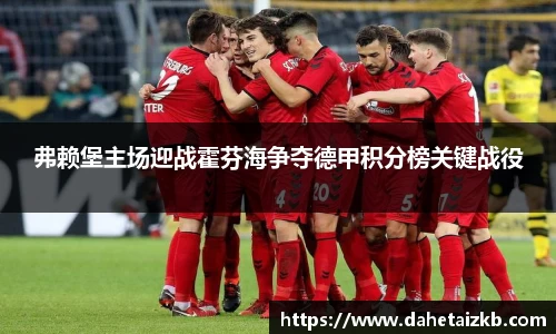 弗赖堡主场迎战霍芬海争夺德甲积分榜关键战役