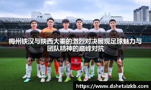 梅州铁汉与陕西大秦的激烈对决展现足球魅力与团队精神的巅峰对抗