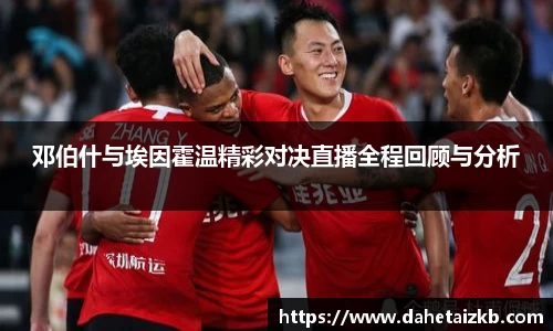 邓伯什与埃因霍温精彩对决直播全程回顾与分析