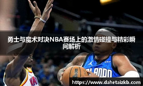 勇士与魔术对决NBA赛场上的激情碰撞与精彩瞬间解析