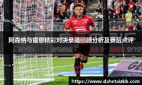 阿森纳与雷恩精彩对决录播回顾分析及赛后点评
