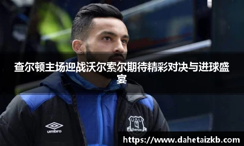查尔顿主场迎战沃尔索尔期待精彩对决与进球盛宴