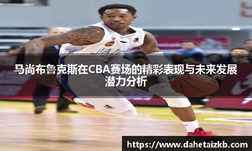 马尚布鲁克斯在CBA赛场的精彩表现与未来发展潜力分析