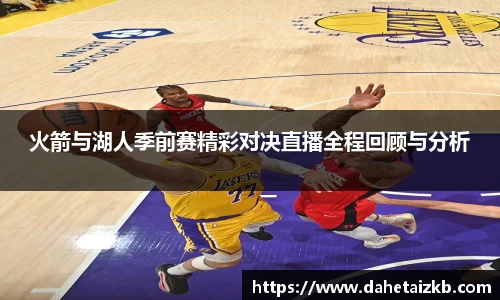 火箭与湖人季前赛精彩对决直播全程回顾与分析