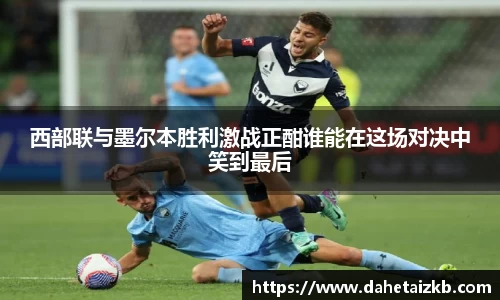西部联与墨尔本胜利激战正酣谁能在这场对决中笑到最后
