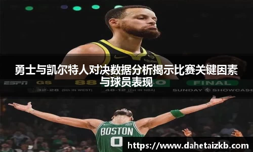 勇士与凯尔特人对决数据分析揭示比赛关键因素与球员表现