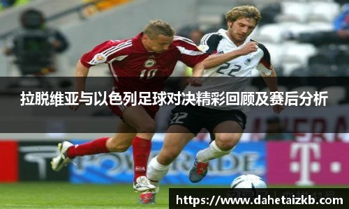拉脱维亚与以色列足球对决精彩回顾及赛后分析