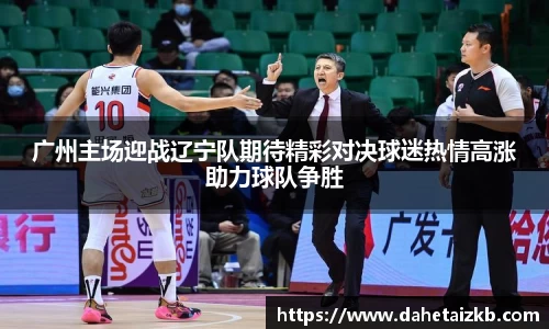 广州主场迎战辽宁队期待精彩对决球迷热情高涨助力球队争胜