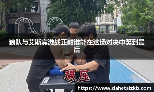 狼队与艾斯宾激战正酣谁能在这场对决中笑到最后