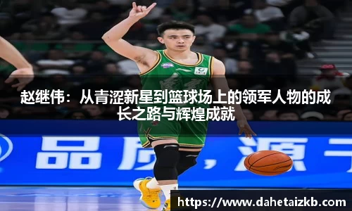 赵继伟：从青涩新星到篮球场上的领军人物的成长之路与辉煌成就